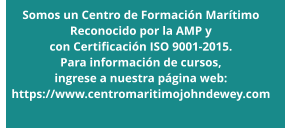 Somos un Centro de Formación Marítimo Reconocido por la AMP y  con Certificación ISO 9001-2015.  Para información de cursos,  ingrese a nuestra página web: https://www.centromaritimojohndewey.com